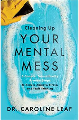 Cleaning Up Your Mental Mess: 5 Simple, Scientifically Proven Steps To Reduce Anxiety, Stress, And Toxic Thinking Cleaning Up Your Mental Mess: 5 Simple, Scientifically Proven Steps To Reduce Anxiety, Stress, And Toxic Thinking