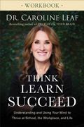 Think, Learn, Succeed Workbook: Understanding And Using Your Mind To Thrive At School, The Workplace, And Life