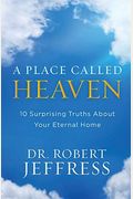 A Place Called Heaven: 10 Surprising Truths About Your Eternal Home