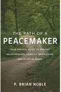 The Path Of A Peacemaker: Your Biblical Guide To Healthy Relationships, Conflict Resolution, And A Life Of Peace
