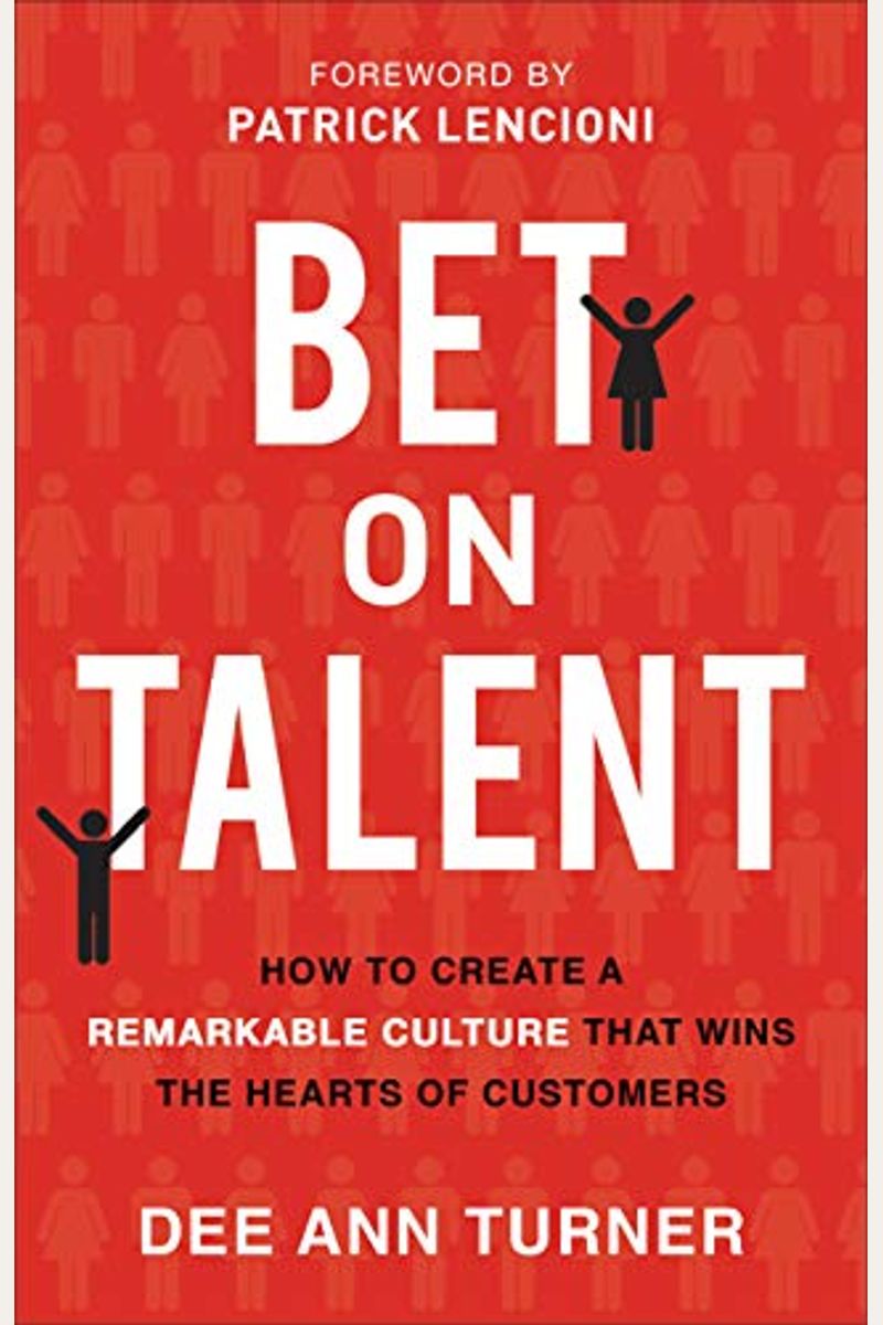 Bet On Talent: How To Create A Remarkable Culture That Wins The Hearts Of Customers