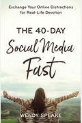 The 40-Day Social Media Fast: Exchange Your Online Distractions For Real-Life Devotion