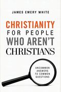 Christianity For People Who Aren't Christians: Uncommon Answers To Common Questions