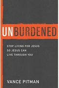 Unburdened: Stop Living For Jesus So Jesus Can Live Through You
