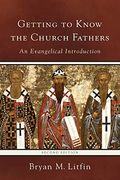 Getting To Know The Church Fathers: An Evangelical Introduction