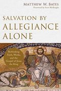 Salvation By Allegiance Alone: Rethinking Faith, Works, And The Gospel Of Jesus The King