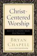Christ-Centered Worship: Letting The Gospel Shape Our Practice
