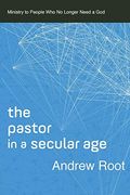 The Pastor In A Secular Age: Ministry To People Who No Longer Need A God