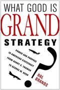 What Good Is Grand Strategy?: Power and Purpose in American Statecraft from Harry S. Truman to George W. Bush