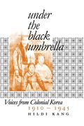 Under The Black Umbrella: Voices From Colonial Korea, 1910-1945