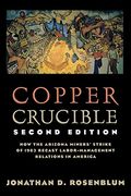 Copper Crucible: How the Arizona Miners' Strike of 1983 Recast Labor-Management Relations in America