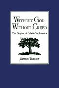 Without God, Without Creed: The Origins Of Unbelief In America