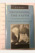Defending The Faith: J. Gresham Machen And The Crisis Of Conservative Protestantism In Modern America