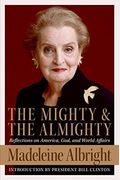 The Mighty And The Almighty: Reflections On America, God, And World Affairs