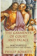 The Garments Of Court And Palace: Machiavelli And The World That He Made