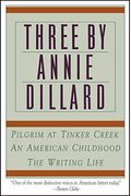 Three By Annie Dillard: The Writing Life, An American Childhood, Pilgrim At Tinker Creek