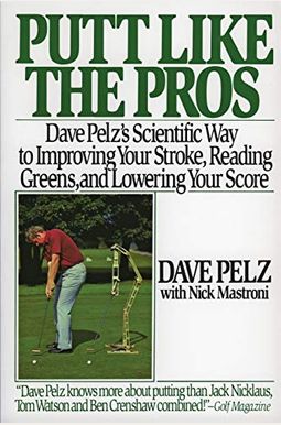 Putt Like The Pros: Dave Pelz's Scientific Way To Improving Your Stroke, Reading Greens, And Lowering Your Score Putt Like The Pros: Dave Pelz's Scientific Way To Improving Your Stroke, Reading Greens, And Lowering Your Score