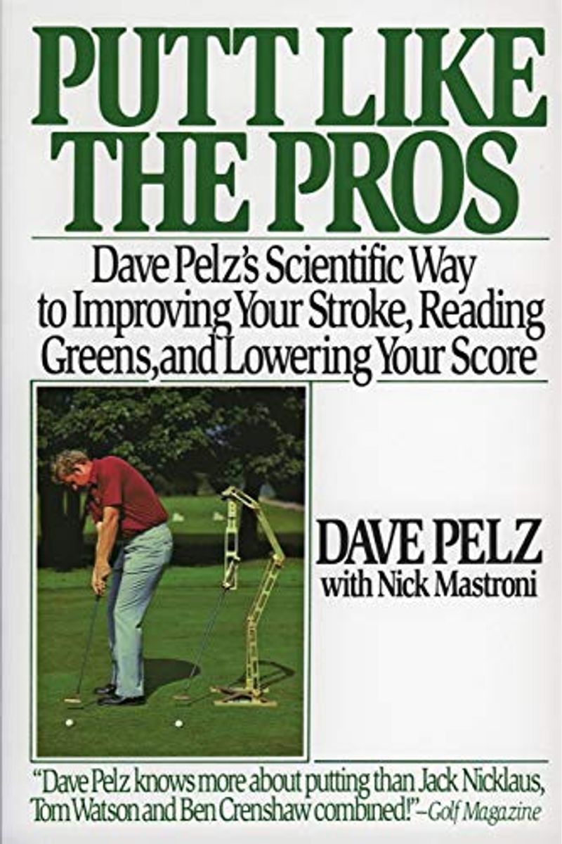 Putt Like The Pros: Dave Pelz's Scientific Way To Improving Your Stroke, Reading Greens, And Lowering Your Score