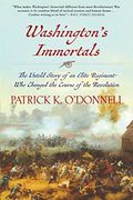 Washington's Immortals: The Untold Story Of An Elite Regiment Who Changed The Course Of The Revolution