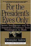 For The President's Eyes Only: Secret Intelligence And The American Presidency From Washington To Bush
