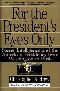 For The President's Eyes Only: Secret Intelligence And The American Presidency From Washington To Bush For The President's Eyes Only: Secret Intelligence And The American Presidency From Washington To Bush