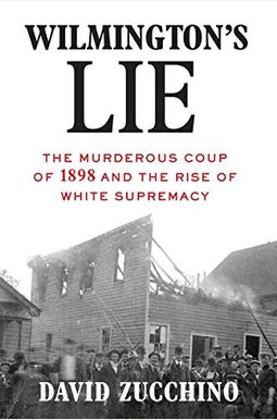 Wilmington's Lie (Winner Of The 2021 Pulitzer Prize): The Murderous Coup Of 1898 And The Rise Of White Supremacy Wilmington's Lie (Winner Of The 2021 Pulitzer Prize): The Murderous Coup Of 1898 And The Rise Of White Supremacy