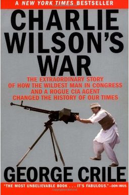 Charlie Wilson's War: The Extraordinary Story Of The Largest Covert Operation In History Charlie Wilson's War: The Extraordinary Story Of The Largest Covert Operation In History