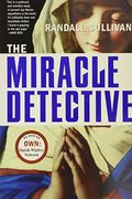 The Miracle Detective: An Investigative Reporter Sets Out To Examine How The Catholic Church Investigates Holy Visions And Discovers His Own