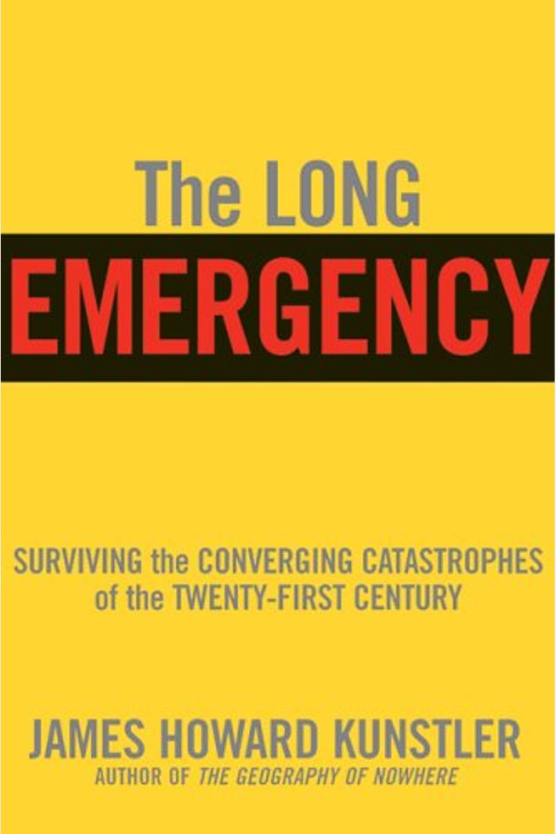 The Long Emergency: Surviving The End Of Oil, Climate Change, And Other Converging Catastrophes Of The Twenty-First Cent