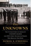 The Unknowns: The Untold Story Of America's Unknown Soldier And Wwi's Most Decorated Heroes Who Brought Him Home