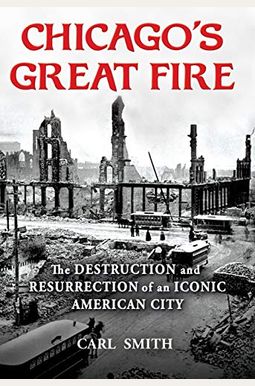 Chicago's Great Fire: The Destruction and Resurrection of an Iconic American City Chicago's Great Fire: The Destruction and Resurrection of an Iconic American City