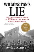 Wilmington's Lie (Winner Of The 2021 Pulitzer Prize): The Murderous Coup Of 1898 And The Rise Of White Supremacy