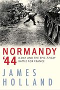 Normandy '44: D-Day And The Epic 77-Day Battle For France