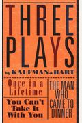Three Plays By Kaufman And Hart: Once In A Lifetime, You Can't Take It With You And The Man Who Came To Dinner