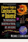 The Beginner's Guide To Constructing The Universe: The Mathematical Archetypes Of Nature, Art, And Science