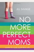 No More Perfect Moms: Learn To Love Your Real Life