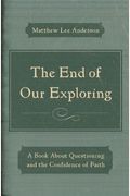The End Of Our Exploring: A Book About Questioning And The Confidence Of Faith