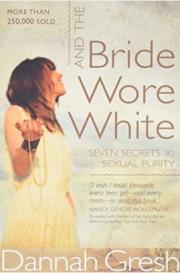And The Bride Wore White: Seven Secrets To Sexual Purity And The Bride Wore White: Seven Secrets To Sexual Purity