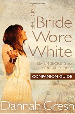 And The Bride Wore White Companion Guide: Seven Secrets To Sexual Purity And The Bride Wore White Companion Guide: Seven Secrets To Sexual Purity