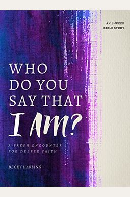 Who Do You Say That I Am?: A Fresh Encounter For Deeper Faith Who Do You Say That I Am?: A Fresh Encounter For Deeper Faith
