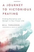 A Journey To Victorious Praying: Finding Discipline And Delight In Your Prayer Life