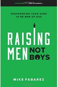 Raising Men, Not Boys: Shepherding Your Sons To Be Men Of God