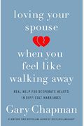 Loving Your Spouse When You Feel Like Walking Away: Real Help For Desperate Hearts In Difficult Marriages