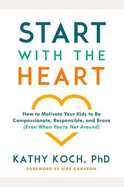 Start With The Heart: How To Motivate Your Kids To Be Compassionate, Responsible, And Brave (Even When You're Not Around) Start With The Heart: How To Motivate Your Kids To Be Compassionate, Responsible, And Brave (Even When You're Not Around)