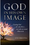 God In His Own Image: Loving God For Who He Is... Not Who We Want Him To Be