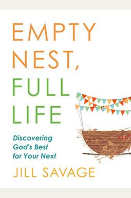 Empty Nest, Full Life: Discovering God's Best For Your Next Empty Nest, Full Life: Discovering God's Best For Your Next