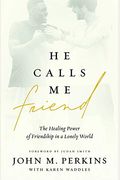 He Calls Me Friend: The Healing Power Of Friendship In A Lonely World