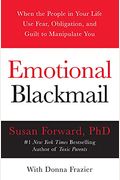 Emotional Blackmail: When The People In Your Life Use Fear, Obligation, And Guilt To Manipulate You