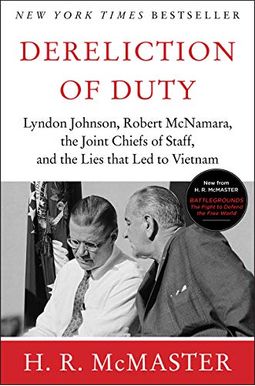 Dereliction of Duty: Johnson, McNamara, the Joint Chiefs of Staff, and the Lies That Led to Vietnam