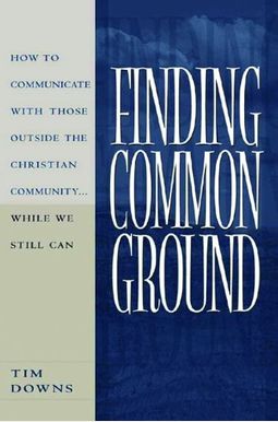 Finding Common Ground: How To Communicate With Those Outside The Christian Community...While We Still Can Finding Common Ground: How To Communicate With Those Outside The Christian Community...While We Still Can